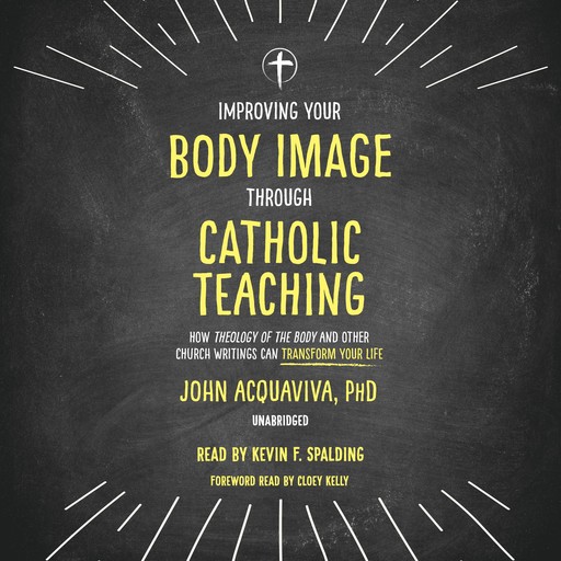 Improving Your Body Image Through Catholic Teaching, Ph.D., John Acquaviva