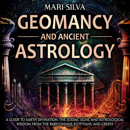Geomancy and Ancient Astrology: A Guide to Earth Divination, the Zodiac Signs, and Astrological Wisdom from the Babylonians, Egyptians, and Greeks, Mari Silva