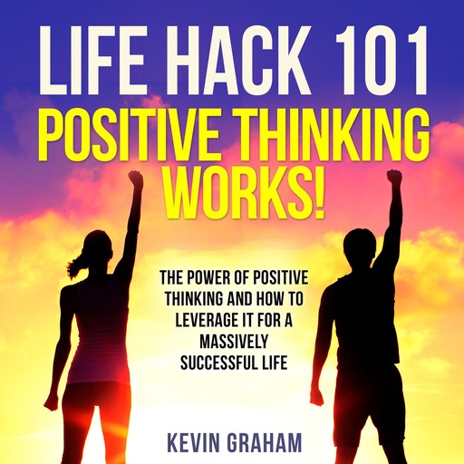 Life Hack 101: Positive Thinking Works!, Kevin Graham