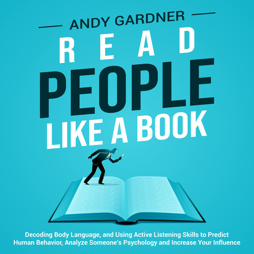 Read People Like a Book: Decoding Body Language, and Using Active Listening Skills to Predict Human Behavior, Analyze Someone’s Psychology and Increase Your Influence, Andy Gardner