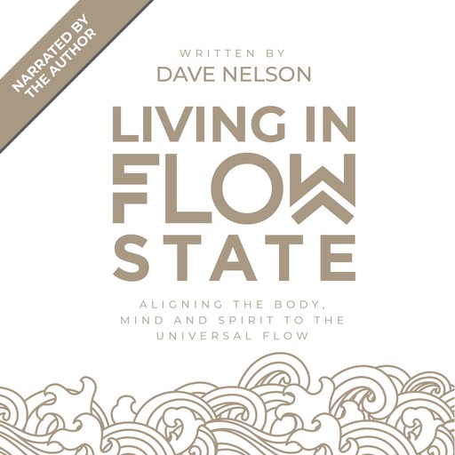 Living in Flow State: Aligning the body, mind and spirit with the universal flow, Dave Nelson