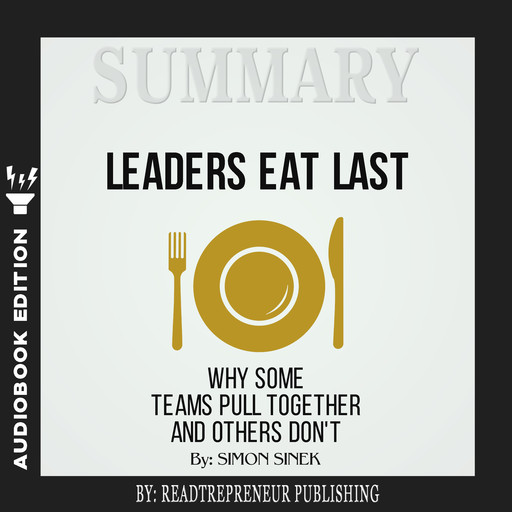 Summary of Leaders Eat Last: Why Some Teams Pull Together and Others Don't by Simon Sinek, Readtrepreneur Publishing