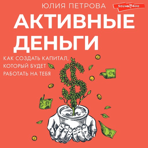 Активные деньги. Как создать капитал, который будет работать на тебя, Юлия Петрова