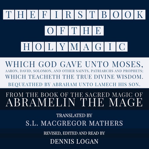 THE FIRST BOOK OF THE HOLY MAGIC, WHICH GOD GAVE UNTO MOSES, AARON, DAVID, SOLOMON, AND OTHER SAINTS, PATRIARCHS AND PROPHETS; WHICH TEACHETH THE TRUE DIVINE WISDOM. BEQUEATHED BY ABRAHAM UNTO LAMECH HIS SON., S.L.Macgregor Mathers