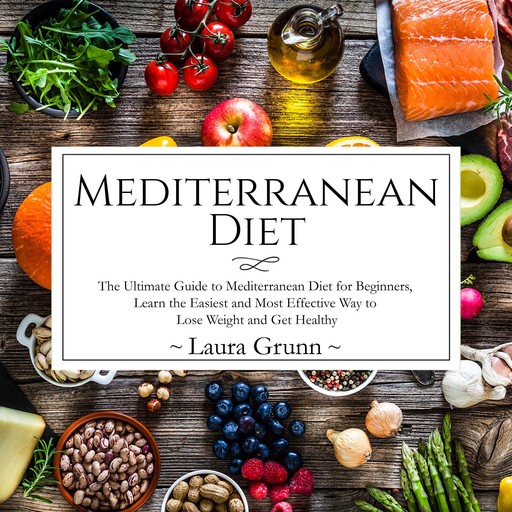 Mediterranean Diet: The Ultimate Guide to Mediterranean Diet for Beginners, Learn the Easiest and Most Effective Way to Lose Weight and Get Healthy, Laura Grunn