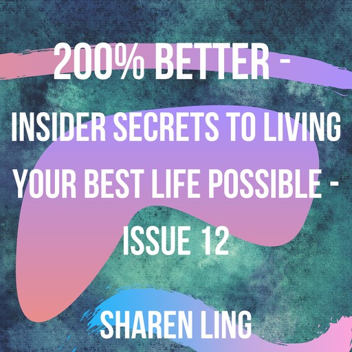 200% Better - Insider Secrets To Living Your Best Life Possible - Issue 12, Sharen Ling