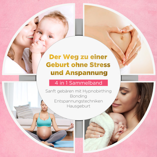 Der Weg zu einer Geburt ohne Stress und Anspannung - 4 in 1 Sammelband: Sanft gebären mit Hypnobirthing | Bonding | Entspannungstechniken | Hausgeburt, Anja Grapengeter