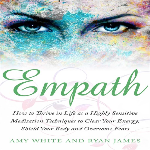 Empath: How to Thrive in Life as a Highly Sensitive - Meditation Techniques to Clear Your Energy, Shield Your Body and Overcome Fears, Amy White, Ryan James