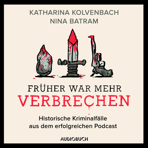 Früher war mehr Verbrechen - Historische Kriminalfälle aus dem erfolgreichen Podcast, Nina Batram, Katharina Kolvenbach