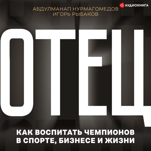 Отец. Как воспитать чемпионов в спорте, бизнесе и жизни, Игорь Рыбаков, Абдулманап Нурмагомедов