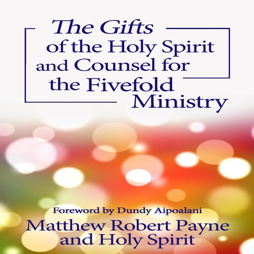 The Gifts of the Holy Spirit and Counsel for the Fivefold Ministry, Matthew Robert Payne, Holy Spirit
