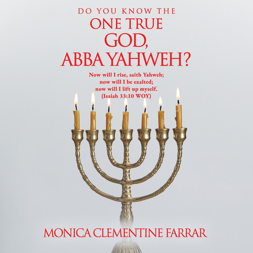 DO YOU KNOW THE ONE TRUE GOD, ABBA YAHWEH?, MONICA CLEMENTINE FARRAR