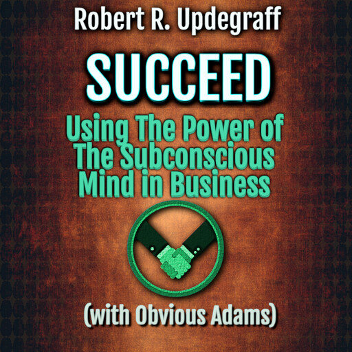 Succeed Using The Power of The Subconscious Mind in Business with Obvious Adams, ALIO Publishing Group, Robert R. Updegraff