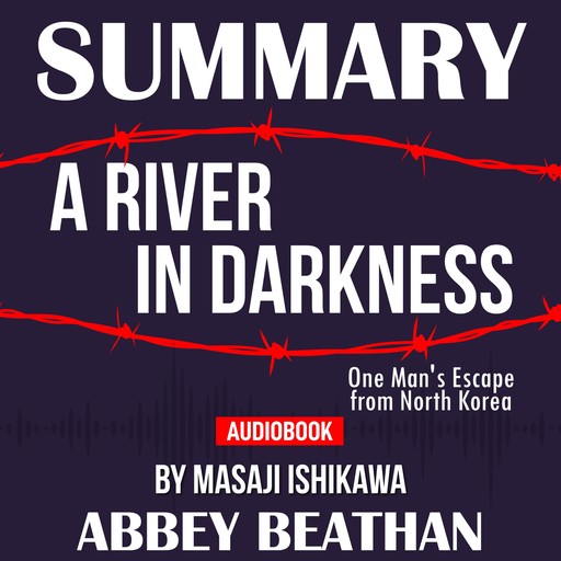 Summary of A River in Darkness: One Man's Escape from North Korea by Masaji Ishikawa, Abbey Beathan