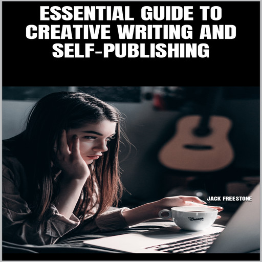 ESSENTIAL GUIDE TO CREATIVE WRITING AND SELF-PUBLISHING, Jack Freestone