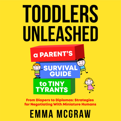 Toddlers Unleashed: A Parent's Survival Guide to Tiny Tyrants, Emma McGraw