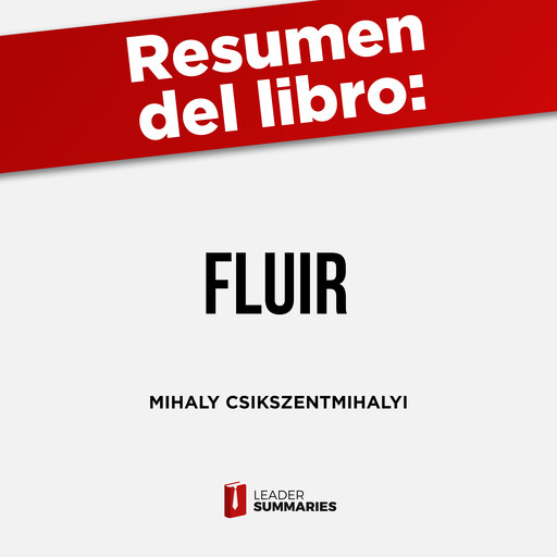 Resumen del libro "Fluir" de Mihaly Csikszentmihalyi, Leader Summaries