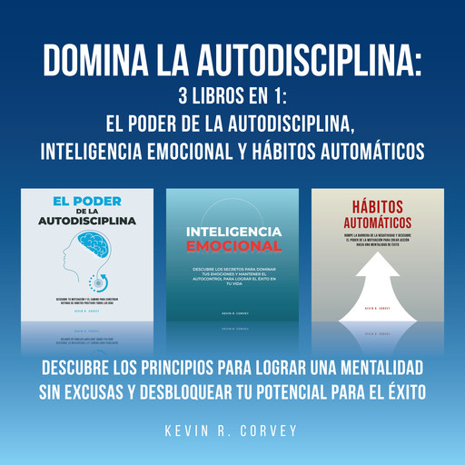 Domina la autodisciplina: 3 Libros en 1: El poder de la autodisciplina, Inteligencia emocional y Hábitos automáticos: Descubre los principios para lograr una mentalidad sin excusas y desbloquear tu potencial para el éxito, Kevin R. Corvey