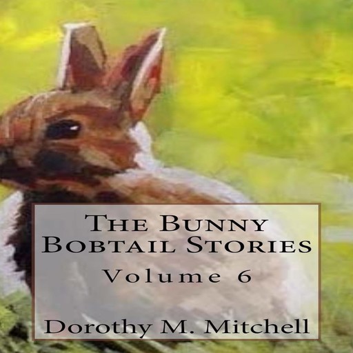 The Bunny Bobtail Stories: Volume 6, Dorothy M. Mitchell
