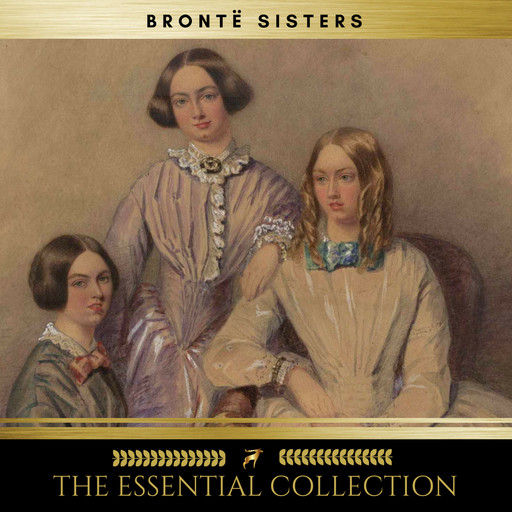The Brontë Sisters: The Essential Collection (Agnes Grey, Jane Eyre, Wuthering Heights), Charlotte Brontë, Emily Jane Brontë, Anne Brontë