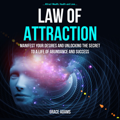 Law Of Attraction: Manifest your Desires and Unlocking the Secret to a Life of Abundance and Success (Attract Wealth, Health and Love), Grace Adams