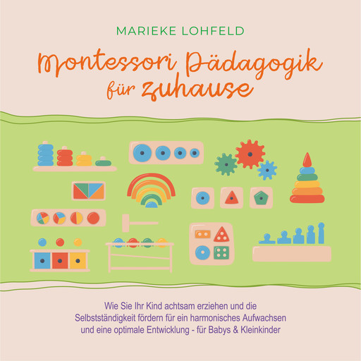Montessori Pädagogik für zuhause: Wie Sie Ihr Kind achtsam erziehen und die Selbstständigkeit fördern für ein harmonisches Aufwachsen und eine optimale Entwicklung - für Babys & Kleinkinder, Marieke Lohfeld