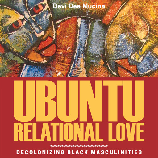 Ubuntu Relational Love - Decolonizing Black Masculinities (Unabridged), Devi Dee Mucina