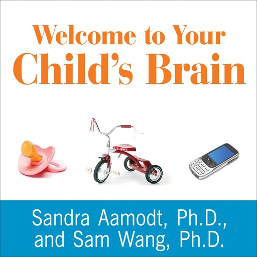 Welcome to Your Child's Brain, Sandra Aamodt Ph.D., Sam Wang Ph.D.
