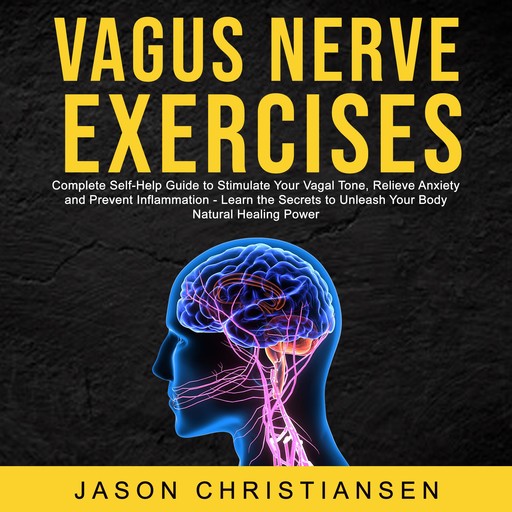 Vagus Nerve Exercises: Complete Self-Help Guide to Stimulate Your Vagal Tone, Relieve Anxiety and Prevent Inflammation - Learn the Secrets to Unleash Your Body Natural Healing Power, Jason Christiansen