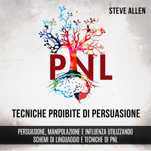 Tecniche proibite di persuasione, manipolazione e influenza utilizzando schemi di linguaggio e tecniche di PNL (2° Edizione), Steve Allen