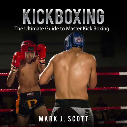 Kickboxing: The Ultimate Guide to Master Kick Boxing, Mark Scott