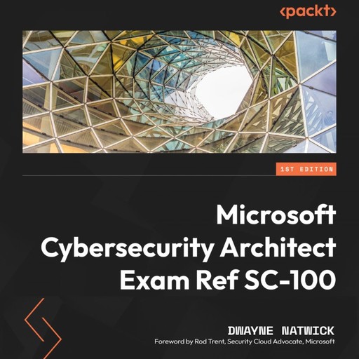 Microsoft Cybersecurity Architect Exam Ref SC-100, Dwayne Natwick