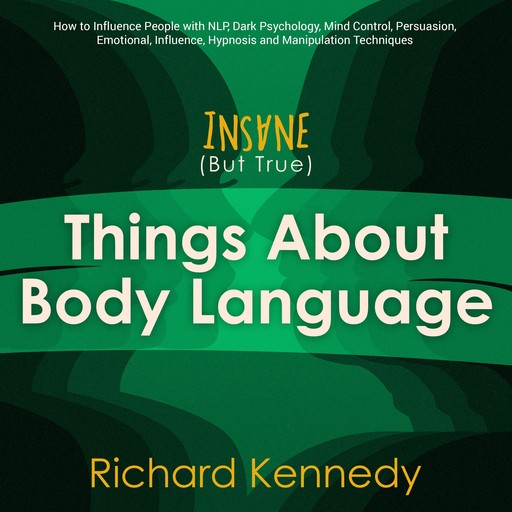Insane (But True) Things About BODY LANGUAGE : How to Influence People with nlp, Dark Psychology, Mind Control, Persuasion, , Emotional Influence, Hypnosis and Manipulation Techniques, Richard Kennedy