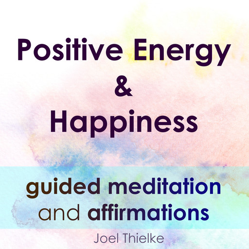 Positive Energy & Happiness - Guided Meditation & Affirmations, Joel Thielke