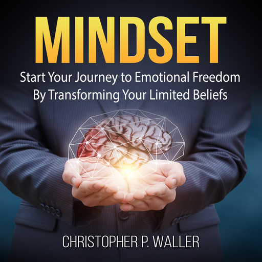 Mindset: Start Your Journey to Emotional Freedom By Transforming Your Limited Beliefs, Christopher P. Waller