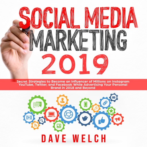 Social Media Marketing 2019: Secret Strategies to Become an Influencer of Millions on Instagram, YouTube, Twitter, and Facebook While Advertising Your Personal Brand in 2018 and Beyond, Dave Welch