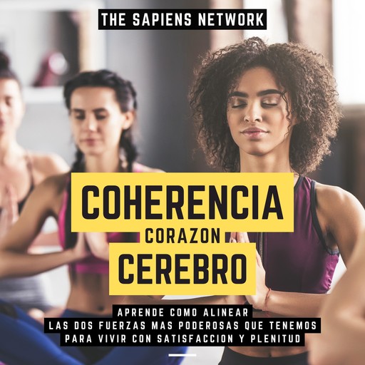 Coherencia Corazon-Cerebro - Aprende Como Alinear Las Dos Fuerzas Mas Poderosas Que Tenemos Para Vivir Con Satisfaccion Y Plenitud, The Sapiens Network