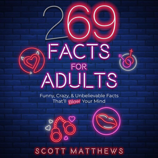 269 Facts For Adults - Funny, Crazy, & Unbelievable Facts That’ll Blow Your Mind, Scott Matthews