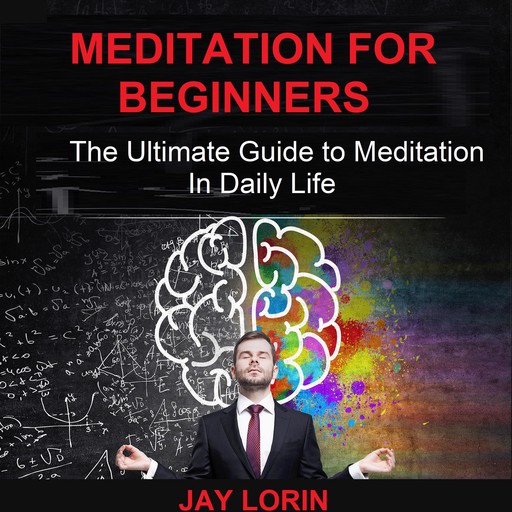 Meditation for Beginners: The Ultimate Guide to Meditation in Daily Life, Jay Lorin