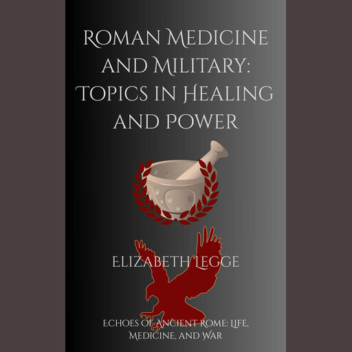 Roman Medicine and Military: Topics in Healing and Power, Elizabeth Legge