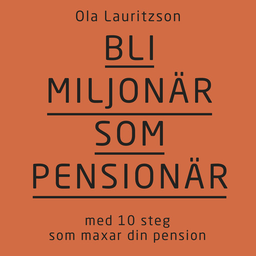 Bli miljonär som pensionär: med 10 steg som maxar din pension, Ola Lauritzson