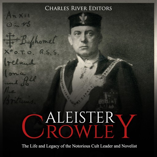 Aleister Crowley: The Life and Legacy of the Notorious Cult Leader and Novelist, Charles Editors