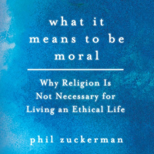 What It Means to Be Moral, Phil Zuckerman