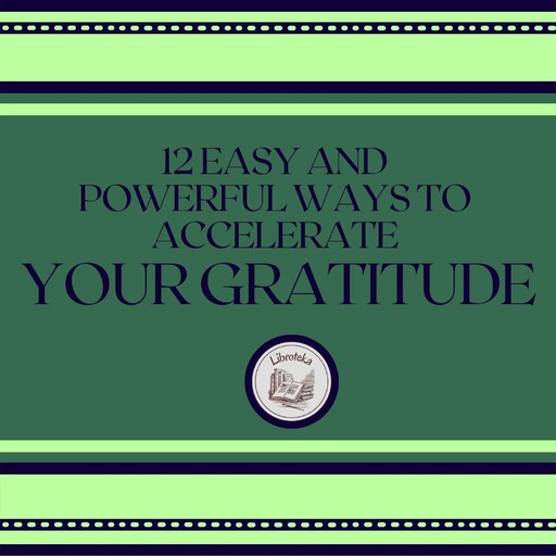 12 Easy and Powerful Ways to Accelerate Your Gratitude, LIBROTEKA