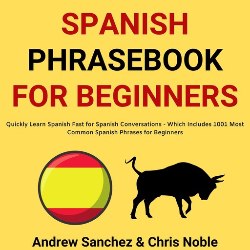 Spanish Phrasebook For Beginners: Quickly Learn Spanish Fast for Spanish Conversations - Which Includes 1001 Most Common Spanish Phrases for Beginners, Chris Noble, Andrew Sanchez