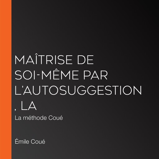 Maîtrise de soi-même par l'autosuggestion, La, Emile Coué