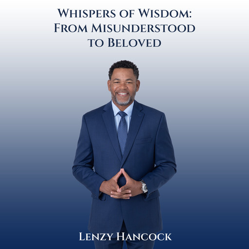 Whispers of Wisdom: From Misunderstood to Beloved, Lenzy Hancock