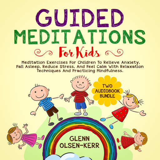 Guided Meditations for Kids: 2 in 1: Meditation Eercises for Children to Relieve Anxiety, Fall Asleep, Reduce Stress, and Feel Calm with Relaxation Techniques and Practicing Mindfulness, Glenn Olsen-Kerr