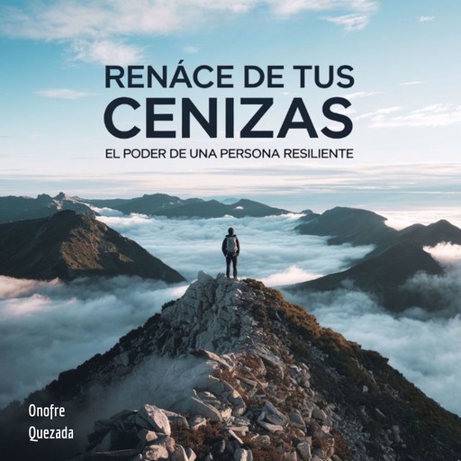 Renace De Tus Cenizas- El poder De Una persona Resiliente, Onofre Quezada