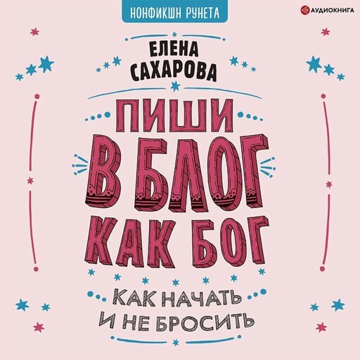 Пиши в блог как бог: как начать и не бросить, Елена Сахарова